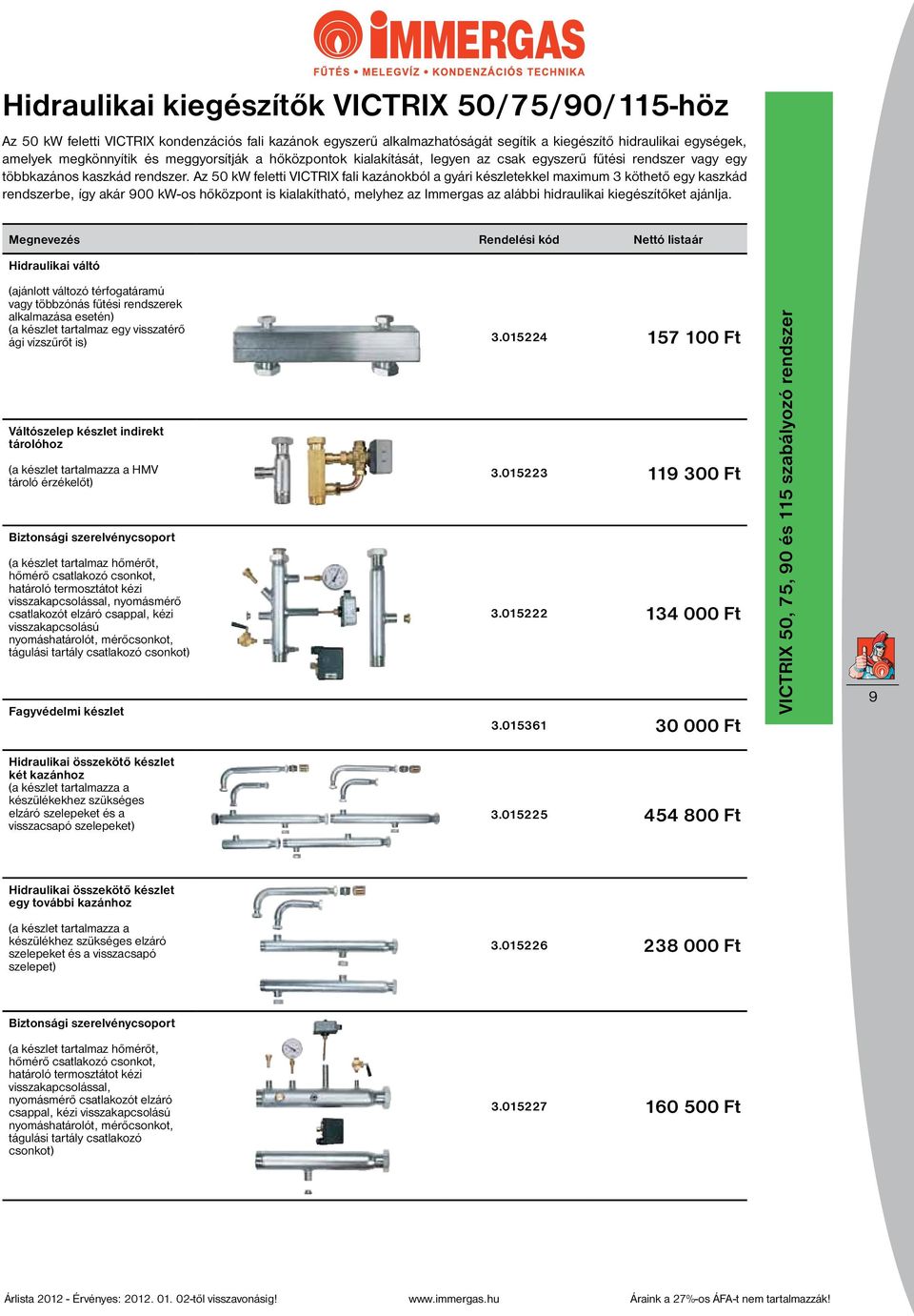 Az 50 kw feletti VICTRIX fali kazánokból a gyári készletekkel maximum 3 köthető egy kaszkád rendszerbe, így akár 900 kw-os hőközpont is kialakítható, melyhez az Immergas az alábbi hidraulikai