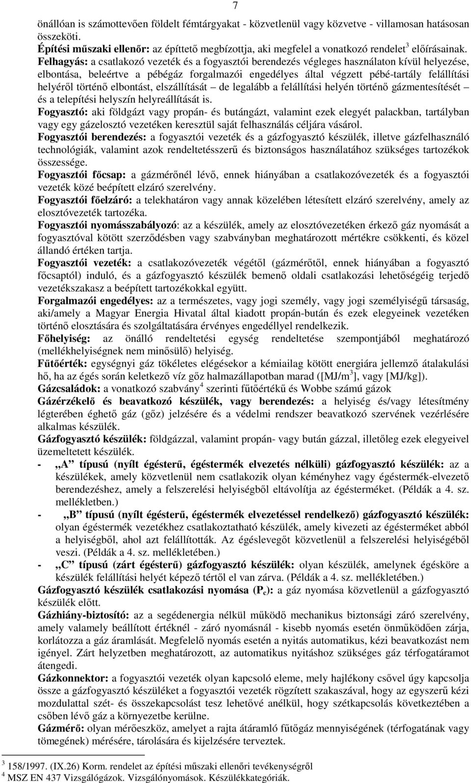 Felhagyás: a csatlakozó vezeték és a fogyasztói berendezés végleges használaton kívül helyezése, elbontása, beleértve a pébégáz forgalmazói engedélyes által végzett pébé-tartály felállítási helyéről