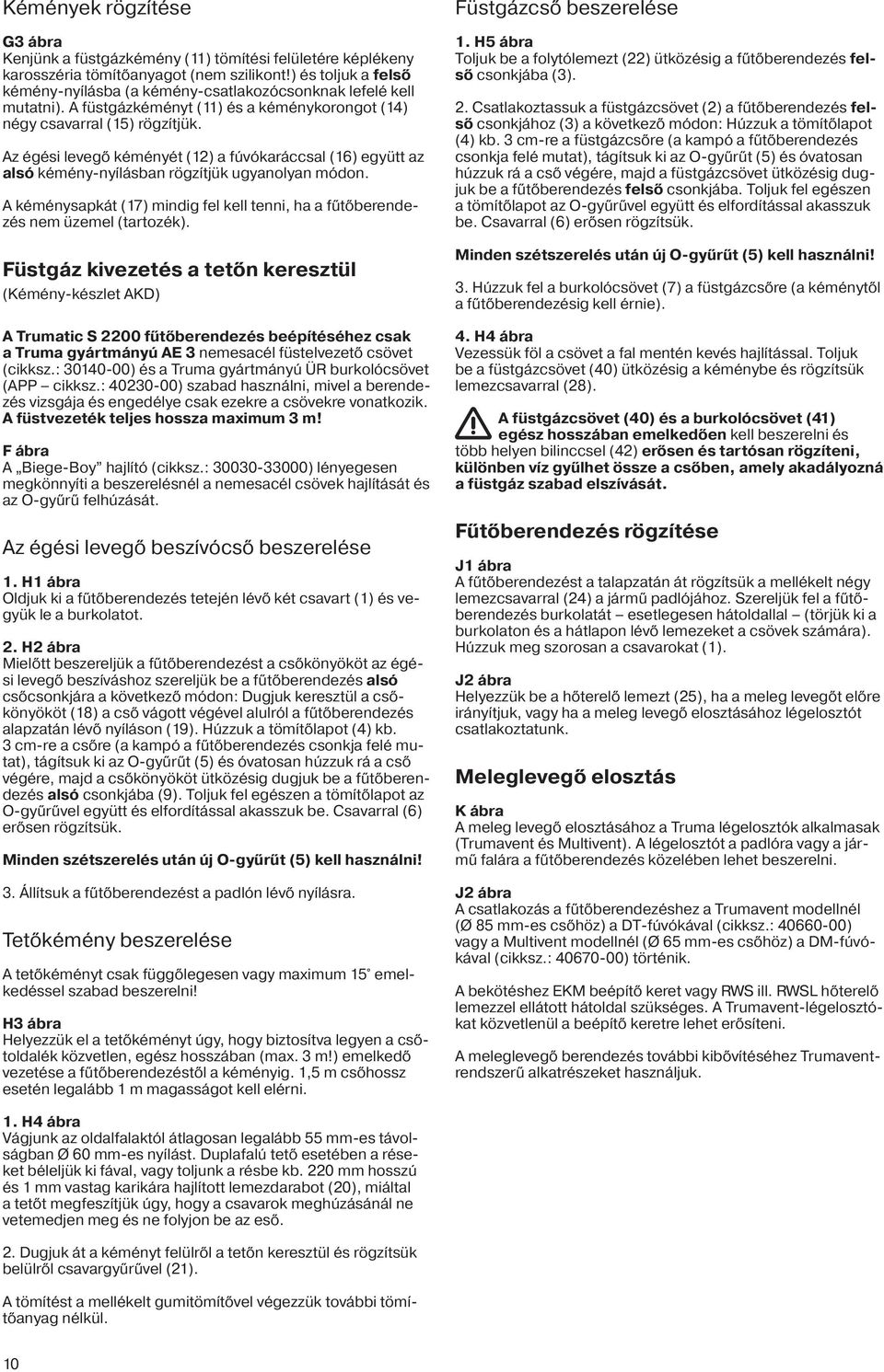 Az égési levegő kéményét (12) a fúvókaráccsal (16) együtt az alsó kémény-nyílásban rögzítjük ugyanolyan módon. A kéménysapkát (17) mindig fel kell tenni, ha a fűtőberendezés nem üzemel (tartozék).