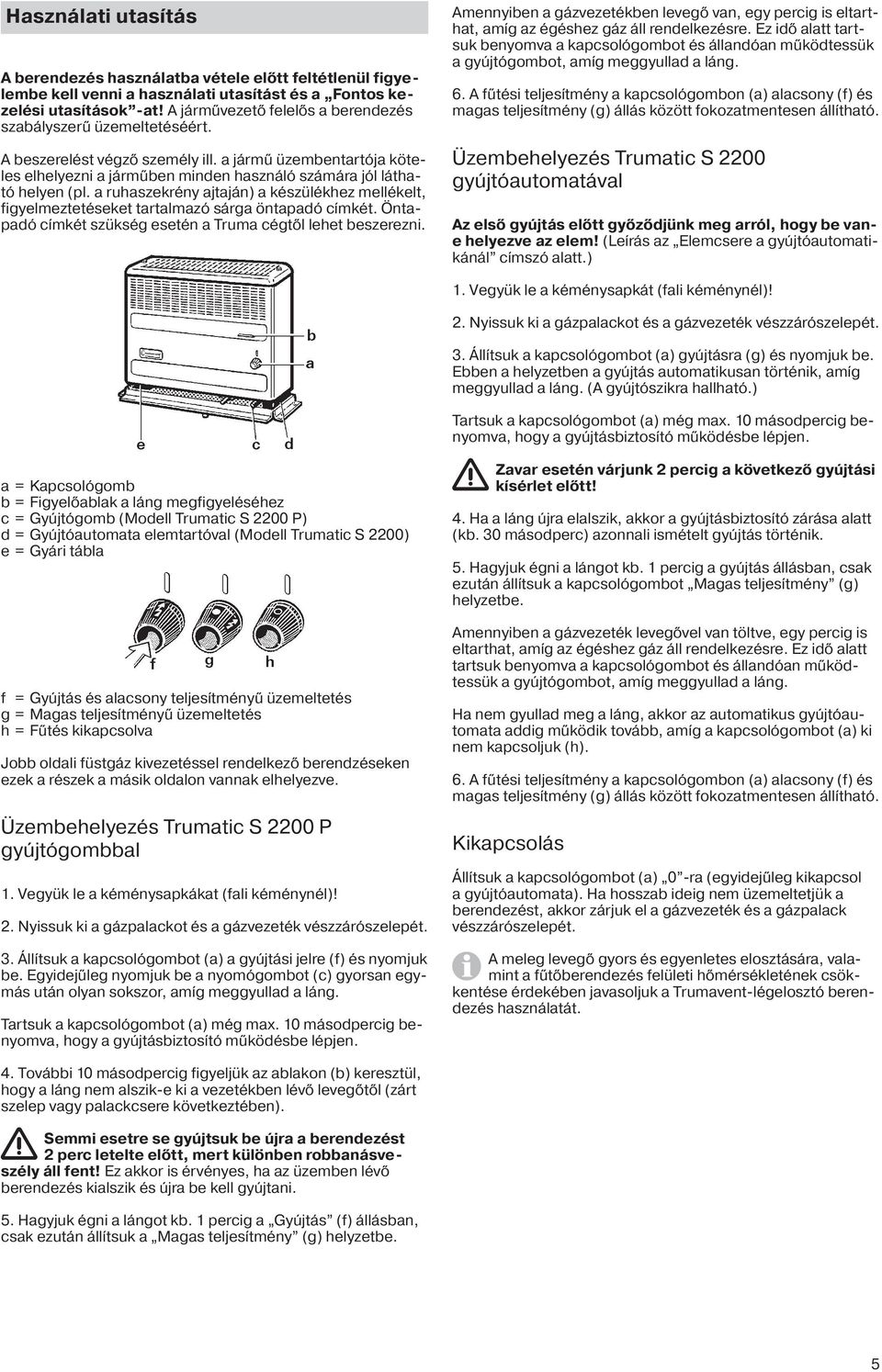 a ruhaszekrény ajtaján) a készülékhez mellékelt, figyelmeztetéseket tartalmazó sárga öntapadó címkét. Öntapadó címkét szükség esetén a Truma cégtől lehet beszerezni.