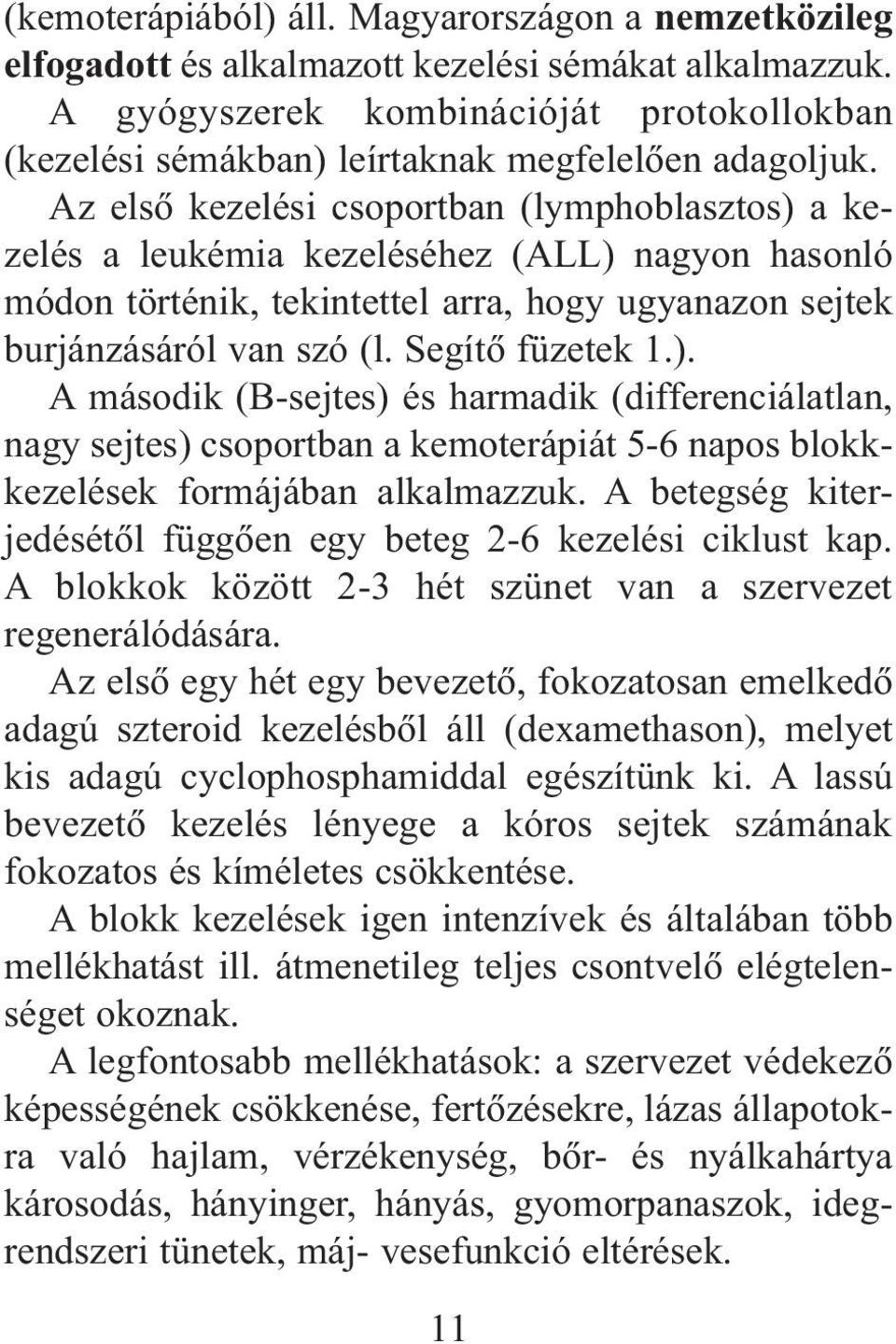 Az elsõ kezelési csoportban (lymphoblasztos) a kezelés a leukémia kezeléséhez (ALL) nagyon hasonló módon történik, tekintettel arra, hogy ugyanazon sejtek burjánzásáról van szó (l. Segítõ füzetek 1.). A második (B-sejtes) és harmadik (differenciálatlan, nagy sejtes) csoportban a kemoterápiát 5-6 napos blokkkezelések formájában alkalmazzuk.