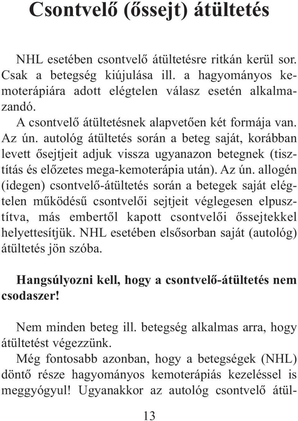 autológ átültetés során a beteg saját, korábban levett õsejtjeit adjuk vissza ugyanazon betegnek (tisztítás és elõzetes mega-kemoterápia után). Az ún.