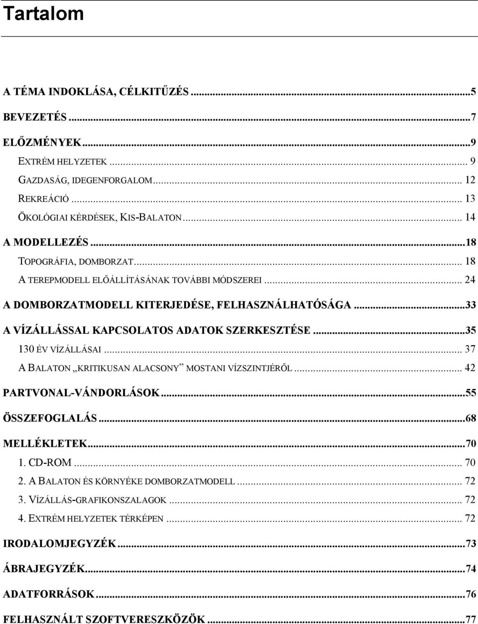 ..33 A VÍZÁLLÁSSAL KAPCSOLATOS ADATOK SZERKESZTÉSE...35 130 ÉV VÍZÁLLÁSAI... 37 A BALATON KRITIKUSAN ALACSONY MOSTANI VÍZSZINTJÉRŐL... 42 PARTVONAL-VÁNDORLÁSOK...55 ÖSSZEFOGLALÁS.