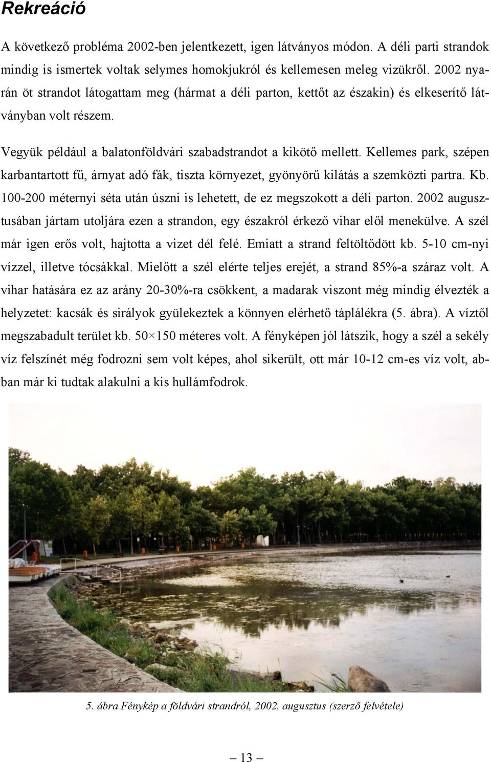 Kellemes park, szépen karbantartott fű, árnyat adó fák, tiszta környezet, gyönyörű kilátás a szemközti partra. Kb. 100-200 méternyi séta után úszni is lehetett, de ez megszokott a déli parton.