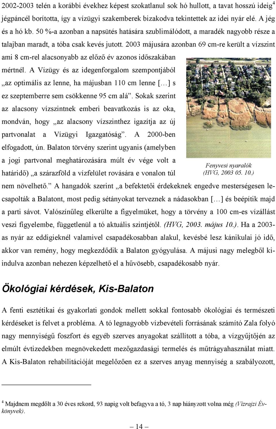 2003 májusára azonban 69 cm-re került a vízszint ami 8 cm-rel alacsonyabb az előző év azonos időszakában mértnél.