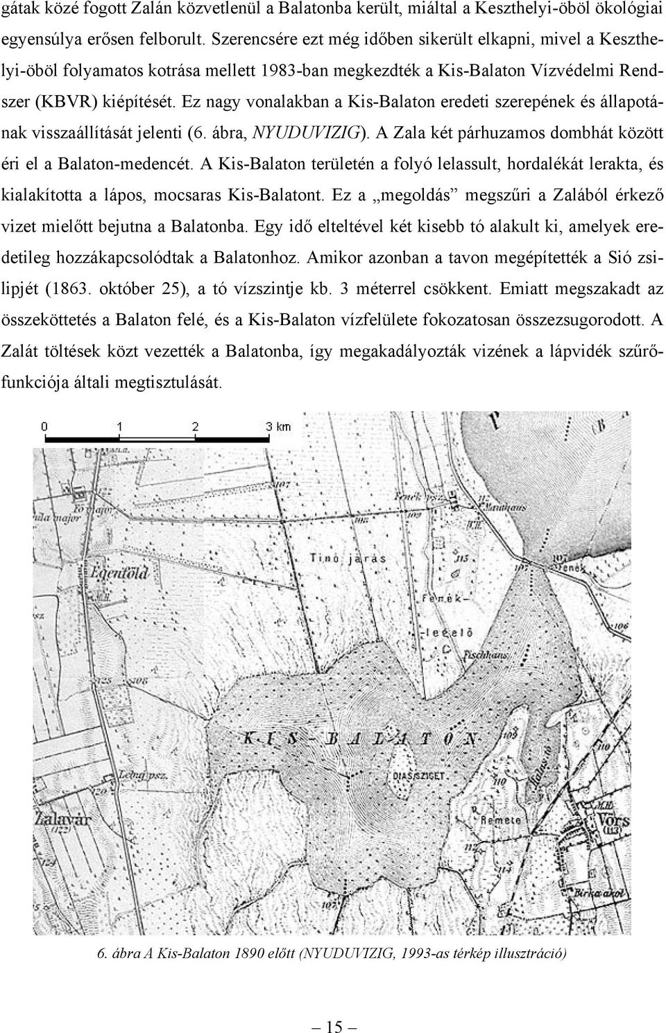 Ez nagy vonalakban a Kis-Balaton eredeti szerepének és állapotának visszaállítását jelenti (6. ábra, NYUDUVIZIG). A Zala két párhuzamos dombhát között éri el a Balaton-medencét.