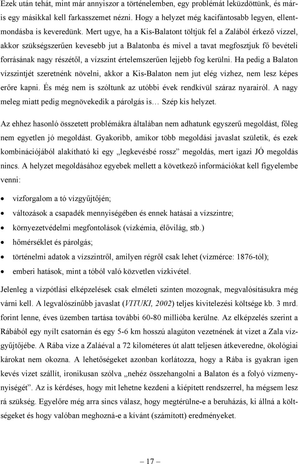 értelemszerűen lejjebb fog kerülni. Ha pedig a Balaton vízszintjét szeretnénk növelni, akkor a Kis-Balaton nem jut elég vízhez, nem lesz képes erőre kapni.