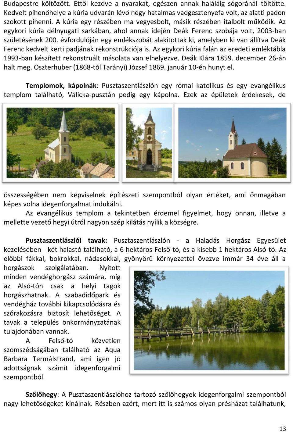 évfordulóján egy emlékszobát alakítottak ki, amelyben ki van állítva Deák Ferenc kedvelt kerti padjának rekonstrukciója is.