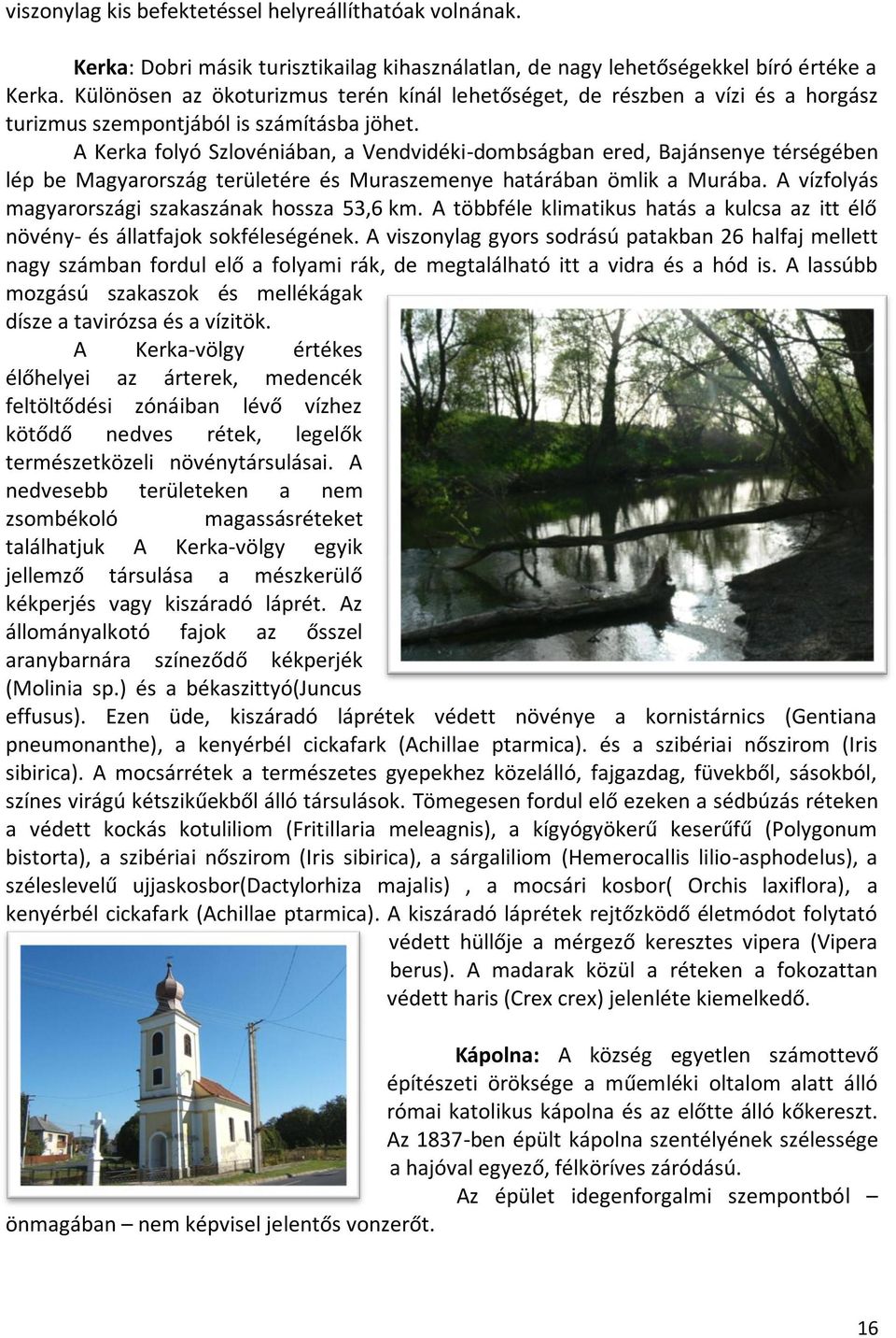 A Kerka folyó Szlovéniában, a Vendvidéki-dombságban ered, Bajánsenye térségében lép be Magyarország területére és Muraszemenye határában ömlik a Murába.