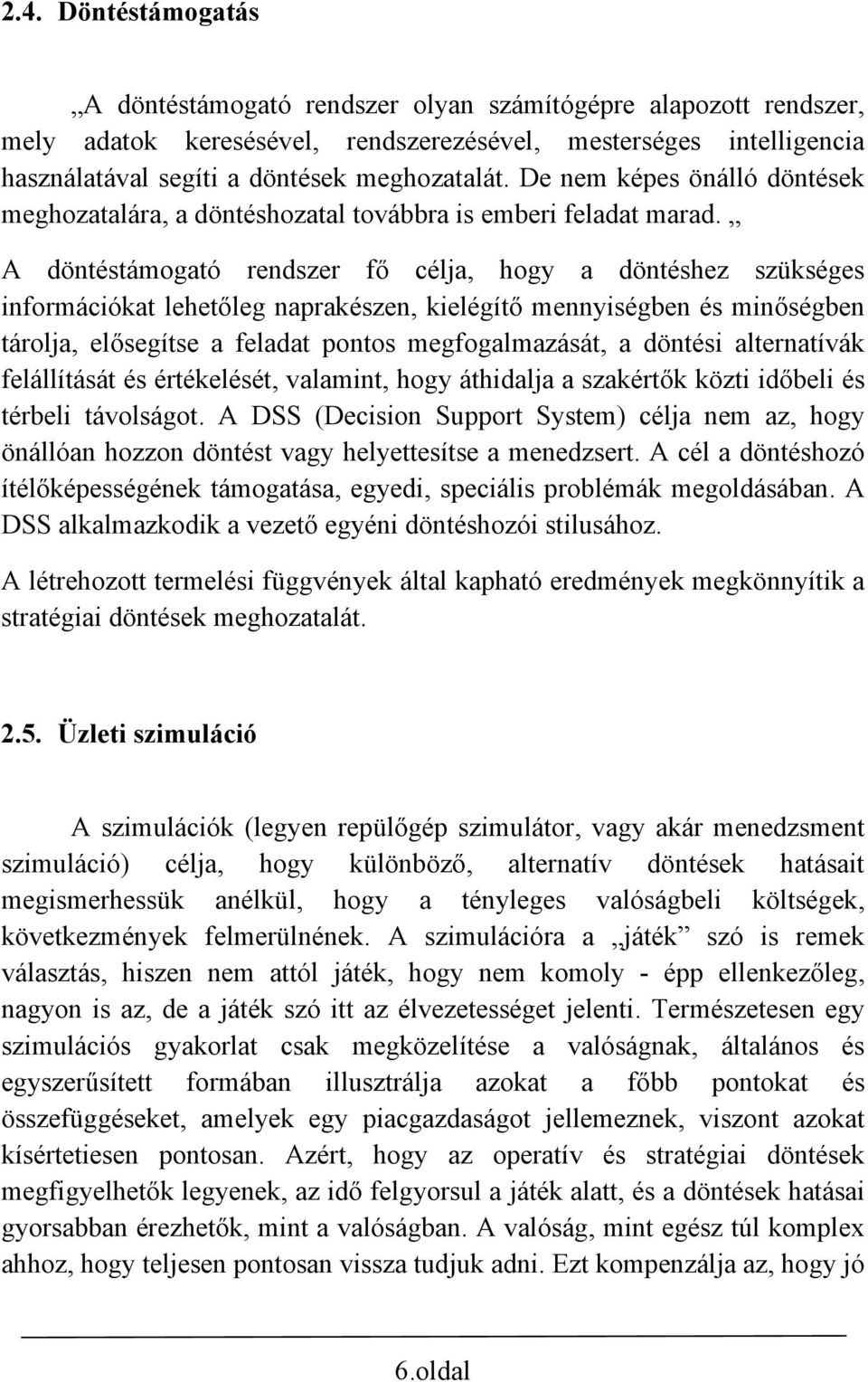 A döntéstámogató rendszer fő célja, hogy a döntéshez szükséges információkat lehetőleg naprakészen, kielégítő mennyiségben és minőségben tárolja, elősegítse a feladat pontos megfogalmazását, a