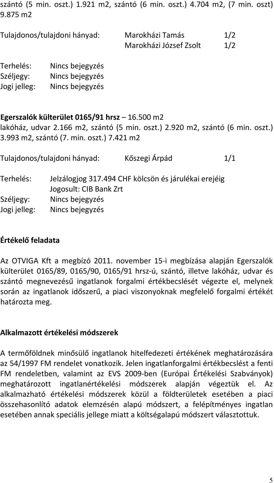 16.500 m2 lakóház, udvar 2.166 m2, szántó (5 min. oszt.) 2.920 m2, szántó (6 min. oszt.) 3.993 m2, szántó (7. min. oszt.) 7.