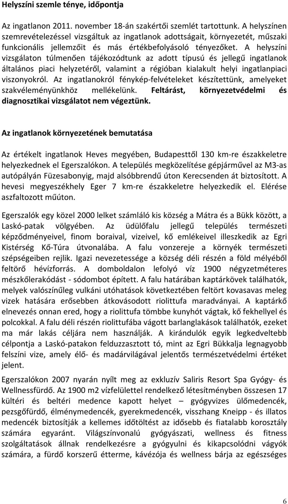 A helyszíni vizsgálaton túlmenően tájékozódtunk az adott típusú és jellegű ingatlanok általános piaci helyzetéről, valamint a régióban kialakult helyi ingatlanpiaci viszonyokról.