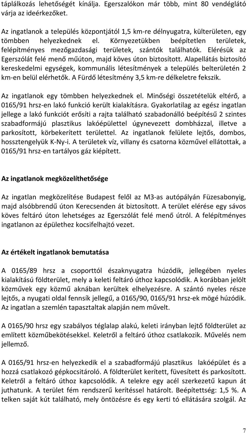 Környezetükben beépítetlen területek, felépítményes mezőgazdasági területek, szántók találhatók. Elérésük az Egerszólát felé menő műúton, majd köves úton biztosított.