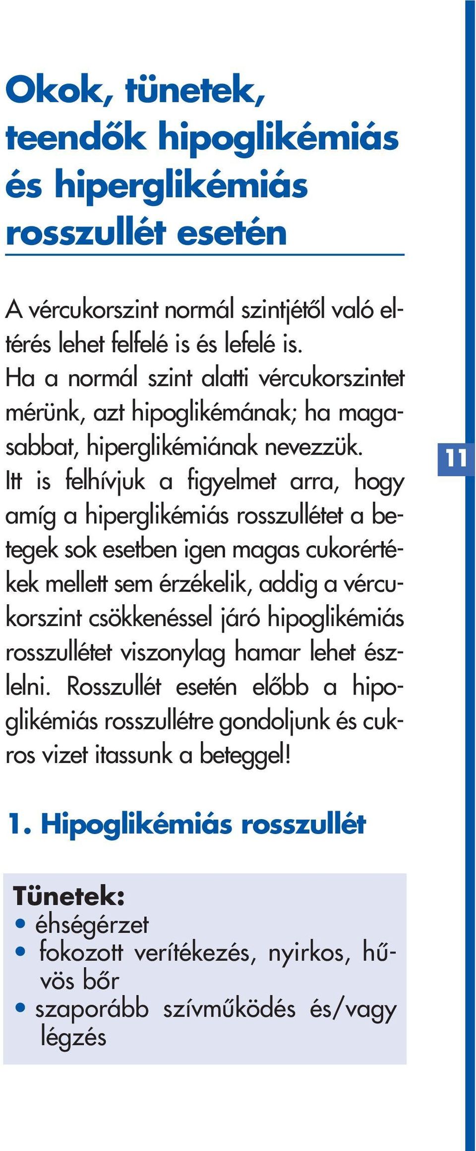 Itt is felhívjuk a figyelmet arra, hogy amíg a hiperglikémiás rosszullétet a betegek sok esetben igen magas cukorértékek mellett sem érzékelik, addig a vércukorszint csökkenéssel járó