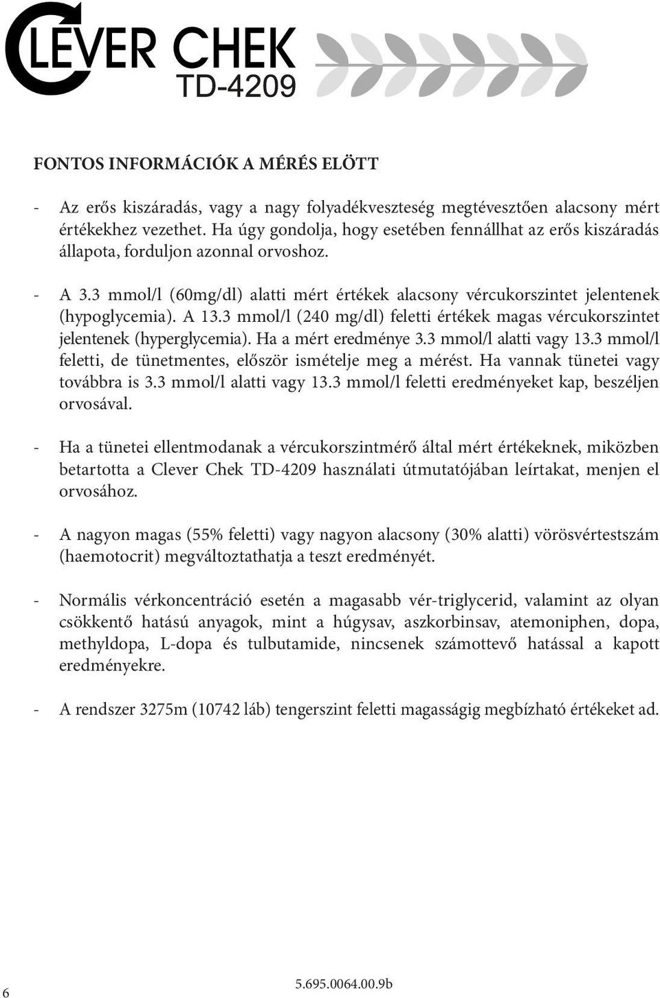 A 13.3 mmol/l (240 mg/dl) feletti értékek magas vércukorszintet jelentenek (hyperglycemia). Ha a mért eredménye 3.3 mmol/l alatti vagy 13.