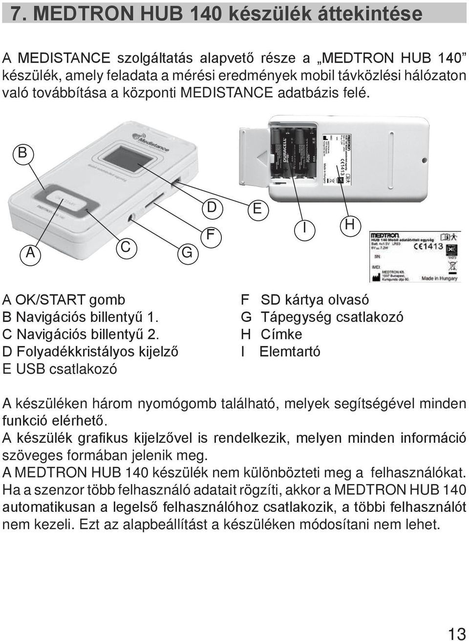 D Folyadékkristályos kijelző E USB csatlakozó F SD kártya olvasó G Tápegység csatlakozó H Címke I Elemtartó A készüléken három nyomógomb található, melyek segítségével minden funkció elérhető.