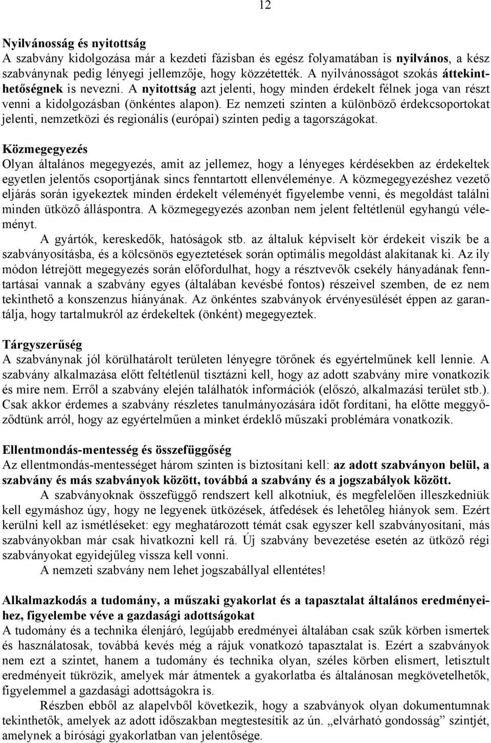 Ez nemzeti szinten a különböző érdekcsoportokat jelenti, nemzetközi és regionális (európai) szinten pedig a tagországokat.