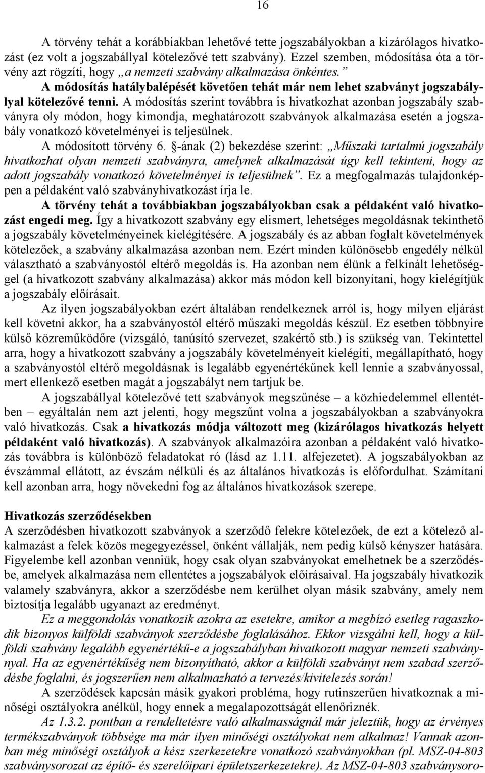 A módosítás szerint továbbra is hivatkozhat azonban jogszabály szabványra oly módon, hogy kimondja, meghatározott szabványok alkalmazása esetén a jogszabály vonatkozó követelményei is teljesülnek.