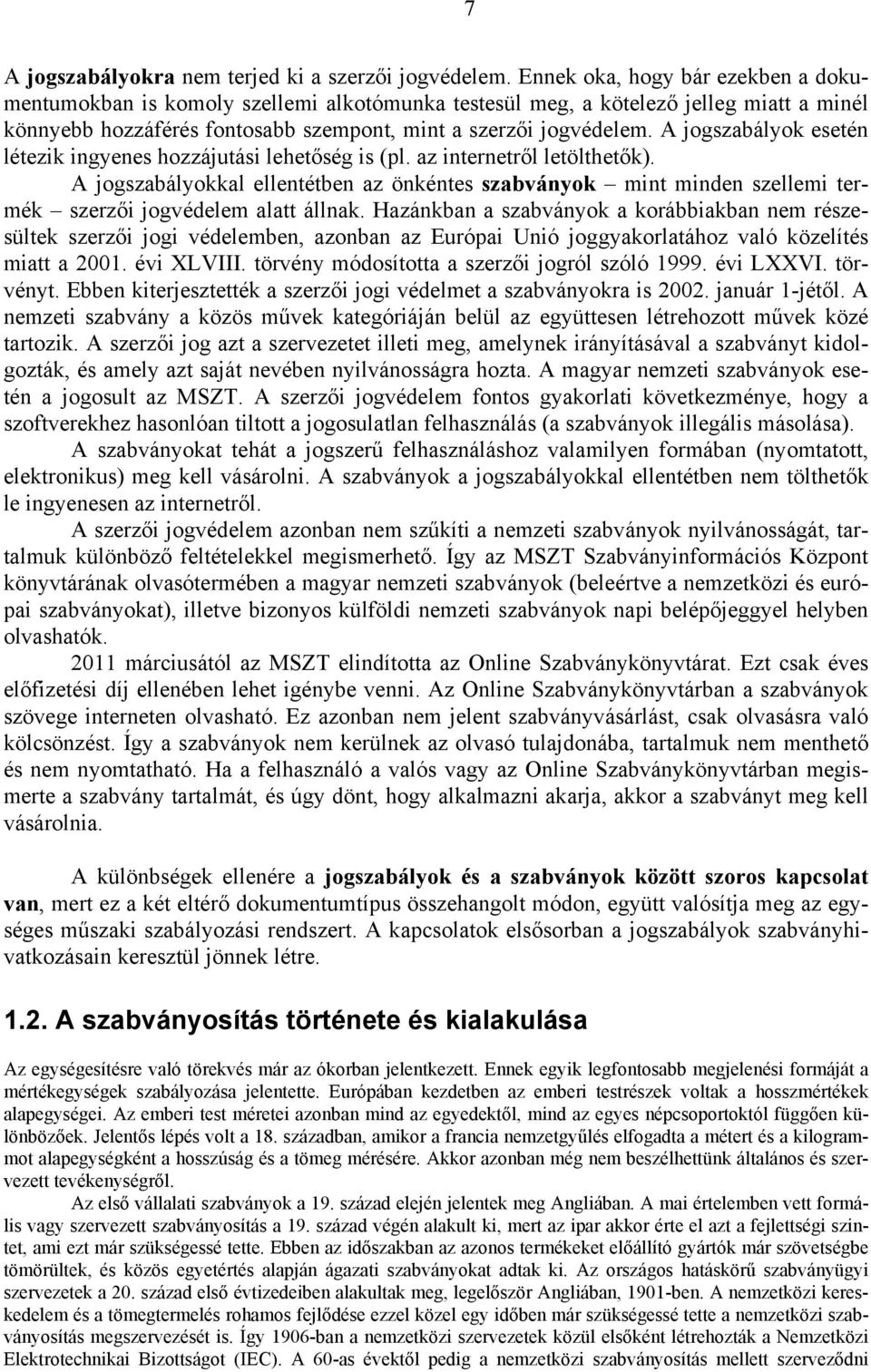 A jogszabályok esetén létezik ingyenes hozzájutási lehetőség is (pl. az internetről letölthetők).