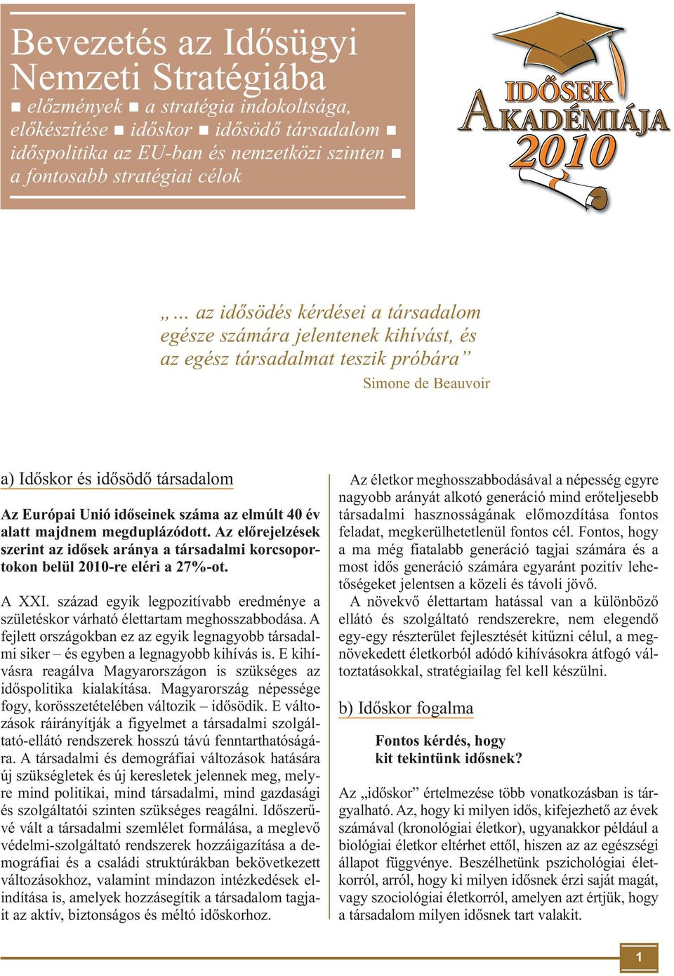 40 év alatt majdnem megduplázódott. Az előrejelzések szerint az idősek aránya a társadalmi korcsoportokon belül 2010-re eléri a 27%-ot. A XXI.