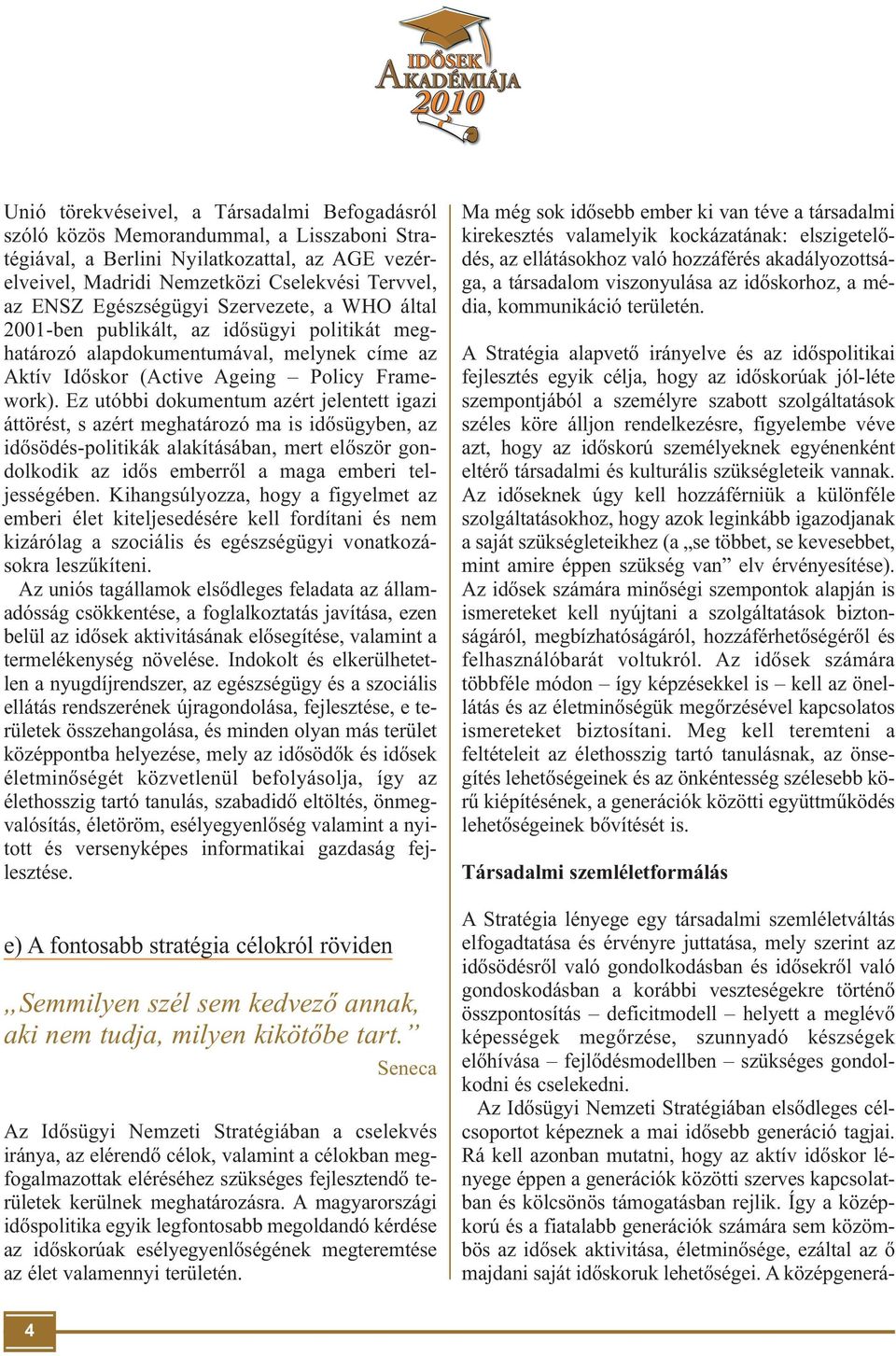 Ez utóbbi dokumentum azért jelentett igazi áttörést, s azért meghatározó ma is idősügyben, az idősödés-politikák alakításában, mert először gondolkodik az idős emberről a maga emberi teljességében.