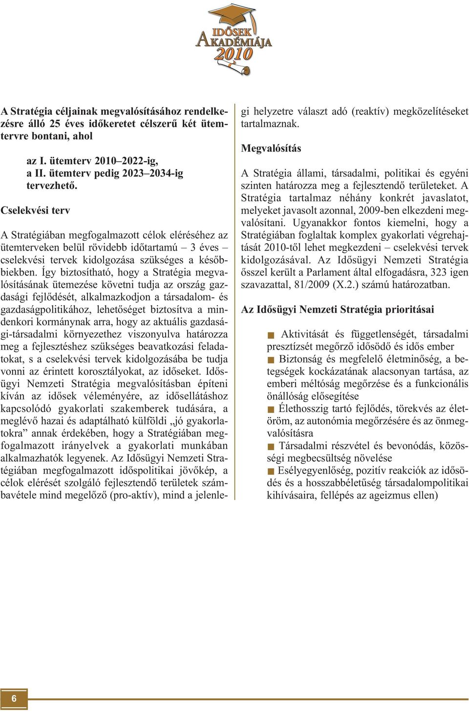 Így biztosítható, hogy a Stratégia megvalósításának ütemezése követni tudja az ország gazdasági fejlődését, alkalmazkodjon a társadalom- és gazdaságpolitikához, lehetőséget biztosítva a mindenkori