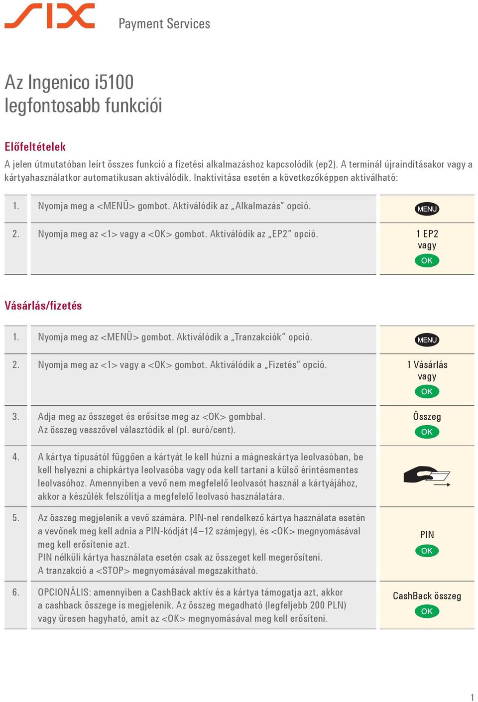 Nyomja meg az <1> a <OK> Aktiválódik az EP2 opció. 1 EP2 Vásárlás/fizetés 1. Nyomja meg az <MENÜ> Aktiválódik a Tranzakciók opció. 2. Nyomja meg az <1> a <OK> Aktiválódik a Fizetés opció.