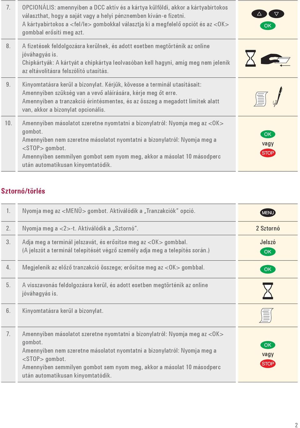 Chipkártyák: A kártyát a chipkártya leolvasóban kell hagyni, amíg meg nem jelenik az eltávolításra felszólító utasítás. 9. Kinyomtatásra kerül a bizonylat.