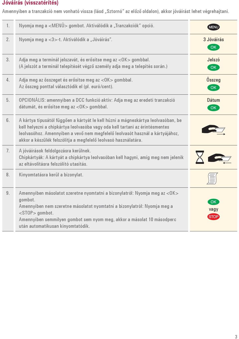 ) 4. Adja meg az összeget és erősítse meg az <OK> gombbal. Az összeg ponttal választódik el (pl. euró/cent). 5.