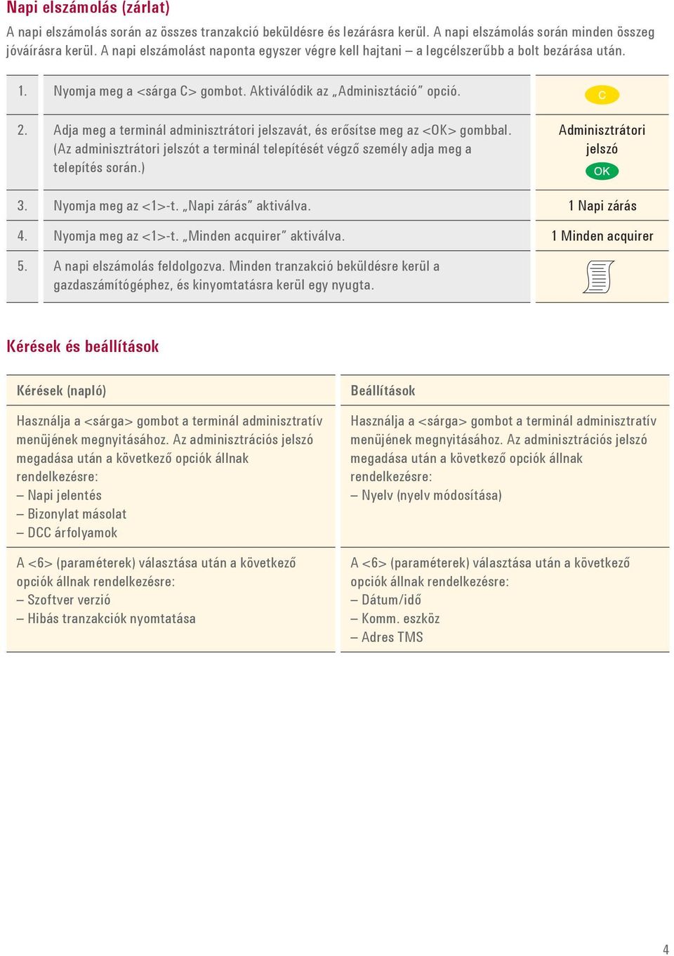 Adja meg a terminál adminisztrátori jelszavát, és erősítse meg az <OK> gombbal. (Az adminisztrátori jelszót a terminál telepítését végző személy adja meg a telepítés során.) Adminisztrátori jelszó 3.