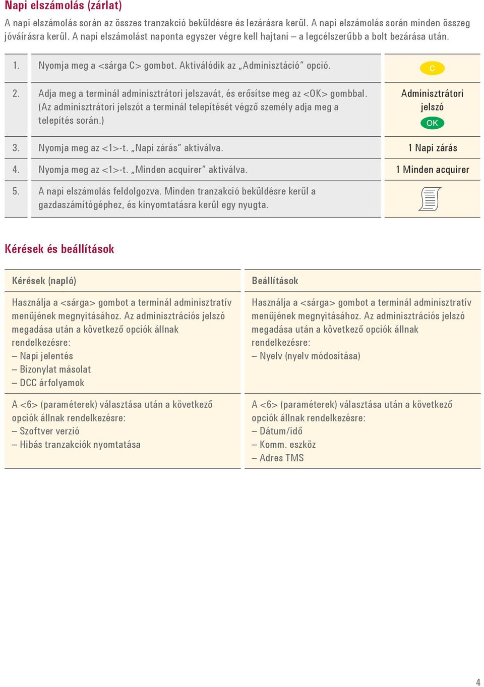 Adja meg a terminál adminisztrátori jelszavát, és erősítse meg az <OK> gombbal. (Az adminisztrátori jelszót a terminál telepítését végző személy adja meg a telepítés során.) Adminisztrátori jelszó 3.