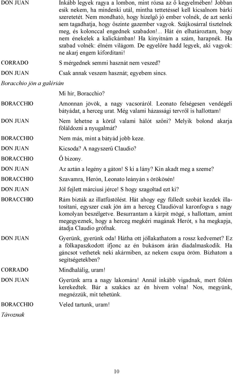 ... Hát én elhatároztam, hogy nem énekelek a kalickámban! Ha kinyitnám a szám, harapnék. Ha szabad volnék: élném világom. De egyelőre hadd legyek, aki vagyok: ne akarj engem kifordítani!