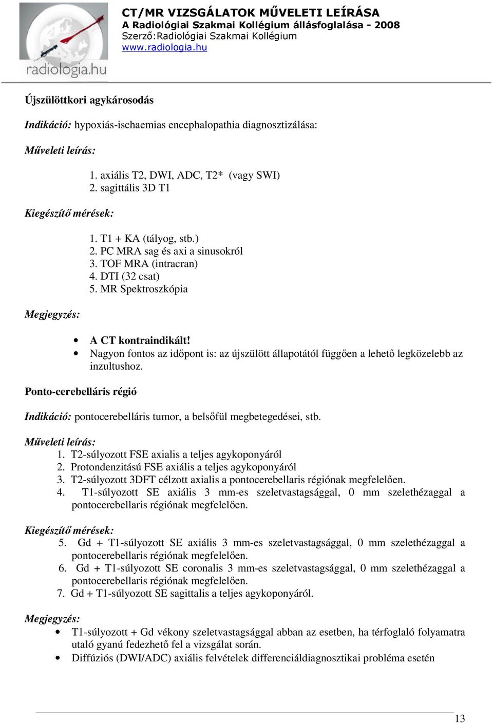 Ponto-cerebelláris régió Indikáció: pontocerebelláris tumor, a belsőfül megbetegedései, stb. 1. T2-súlyozott FSE axialis a teljes agykoponyáról 2. Protondenzitású FSE axiális a teljes agykoponyáról 3.