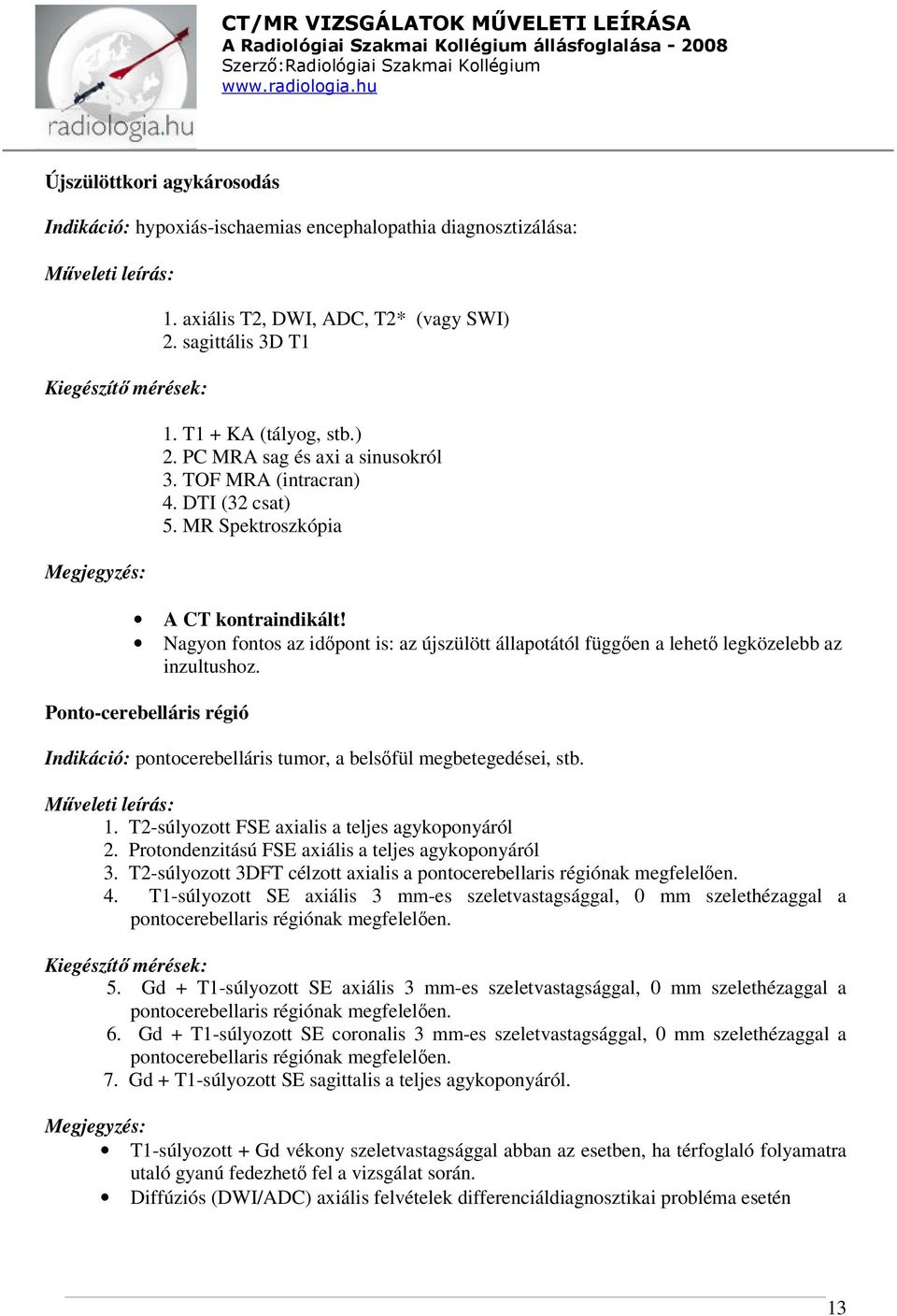 Ponto-cerebelláris régió Indikáció: pontocerebelláris tumor, a belsőfül megbetegedései, stb. 1. T2-súlyozott FSE axialis a teljes agykoponyáról 2. Protondenzitású FSE axiális a teljes agykoponyáról 3.