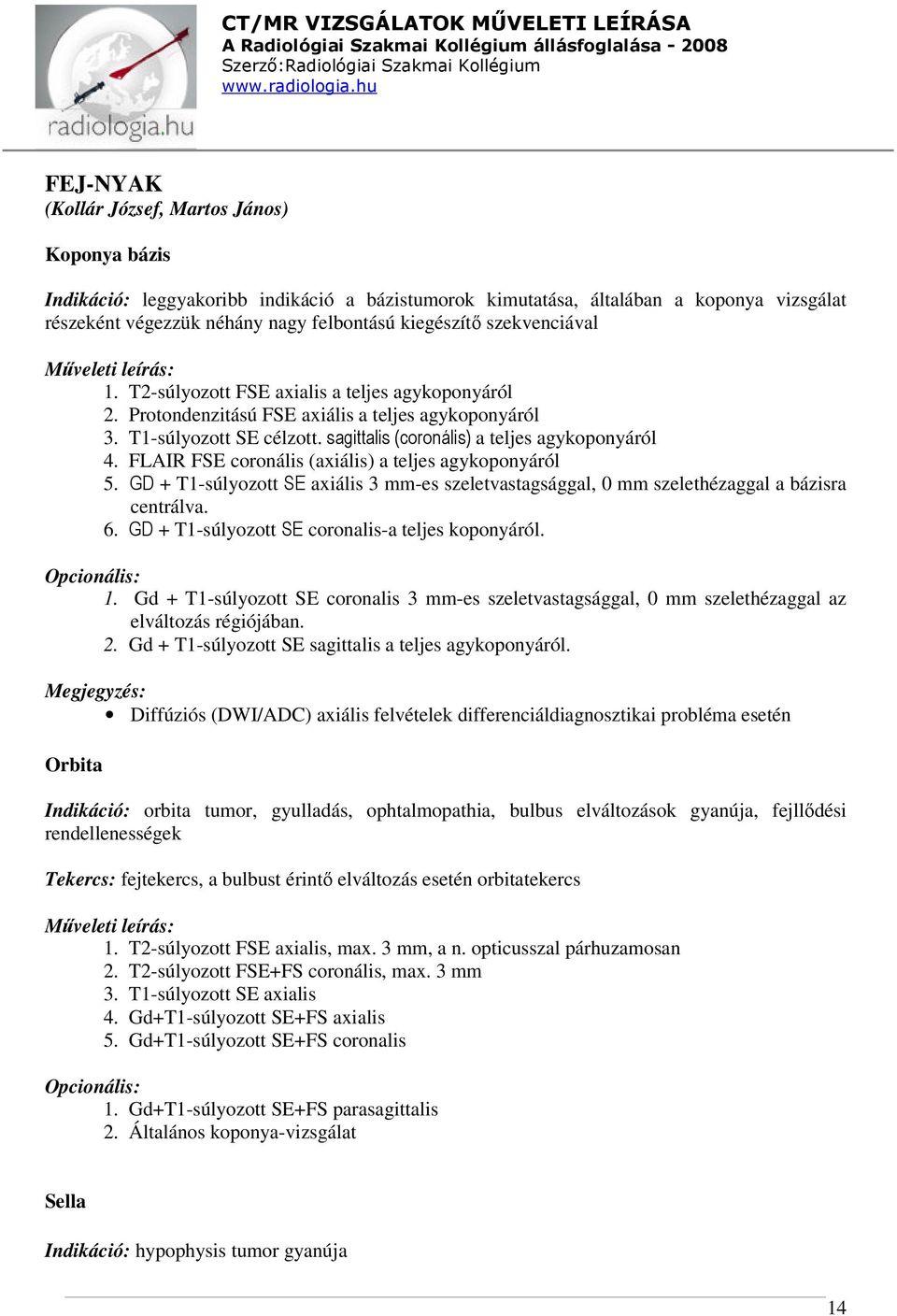 FLAIR FSE coronális (axiális) a teljes agykoponyáról 5. GD + T1-súlyozott SE axiális 3 mm-es szeletvastagsággal, 0 mm szelethézaggal a bázisra centrálva. 6.