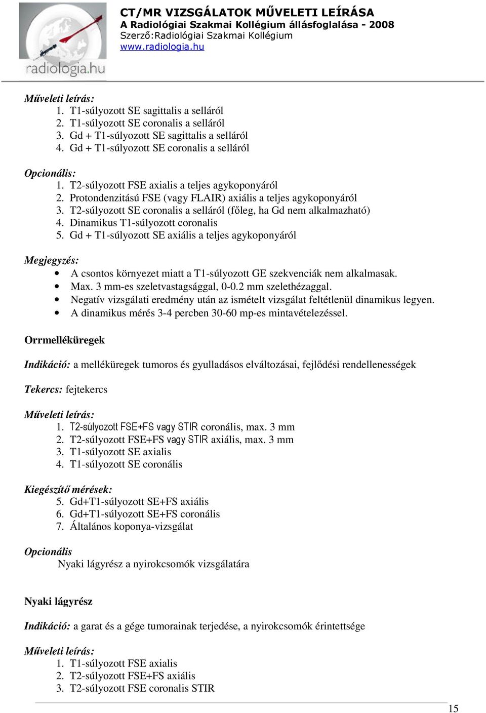 Dinamikus T1-súlyozott coronalis 5. Gd + T1-súlyozott SE axiális a teljes agykoponyáról A csontos környezet miatt a T1-súlyozott GE szekvenciák nem alkalmasak. Max. 3 mm-es szeletvastagsággal, 0-0.