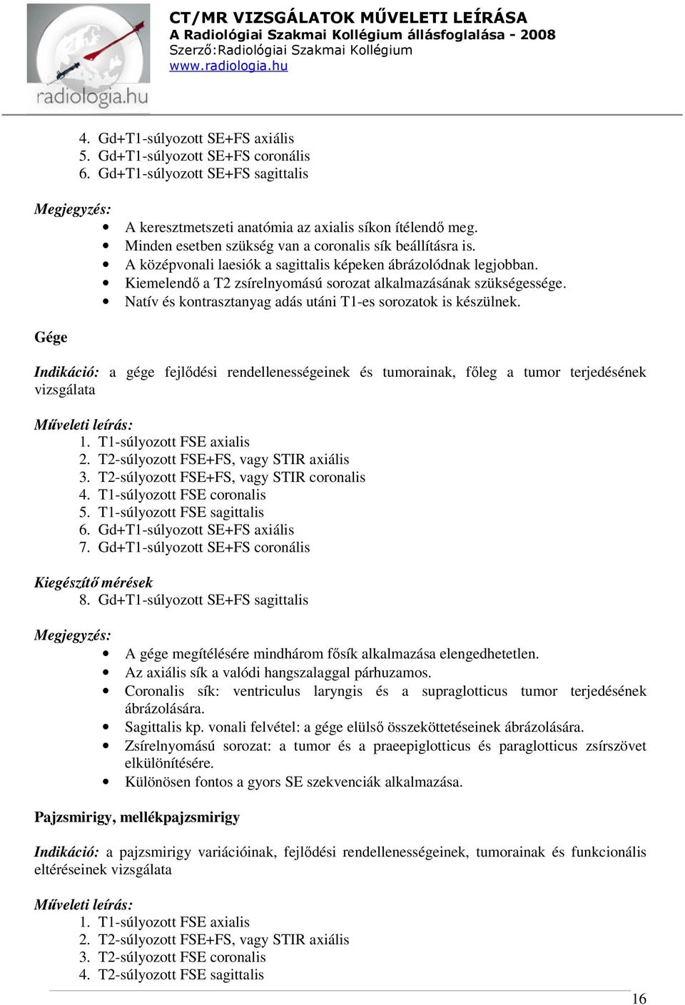 Natív és kontrasztanyag adás utáni T1-es sorozatok is készülnek. Gége Indikáció: a gége fejlődési rendellenességeinek és tumorainak, főleg a tumor terjedésének vizsgálata 1.