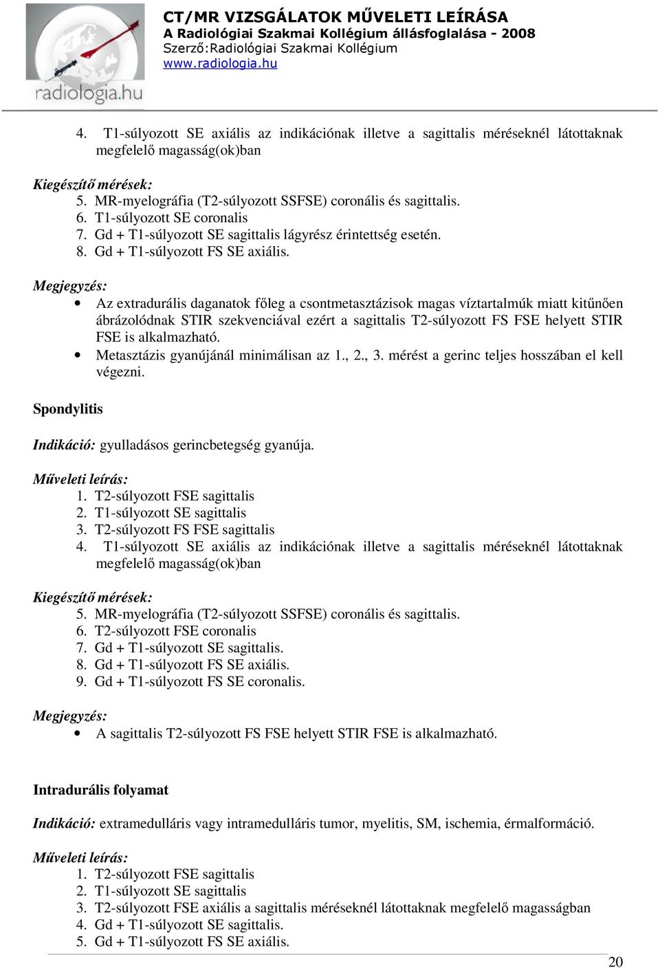 Az extradurális daganatok főleg a csontmetasztázisok magas víztartalmúk miatt kitűnően ábrázolódnak STIR szekvenciával ezért a sagittalis T2-súlyozott FS FSE helyett STIR FSE is alkalmazható.