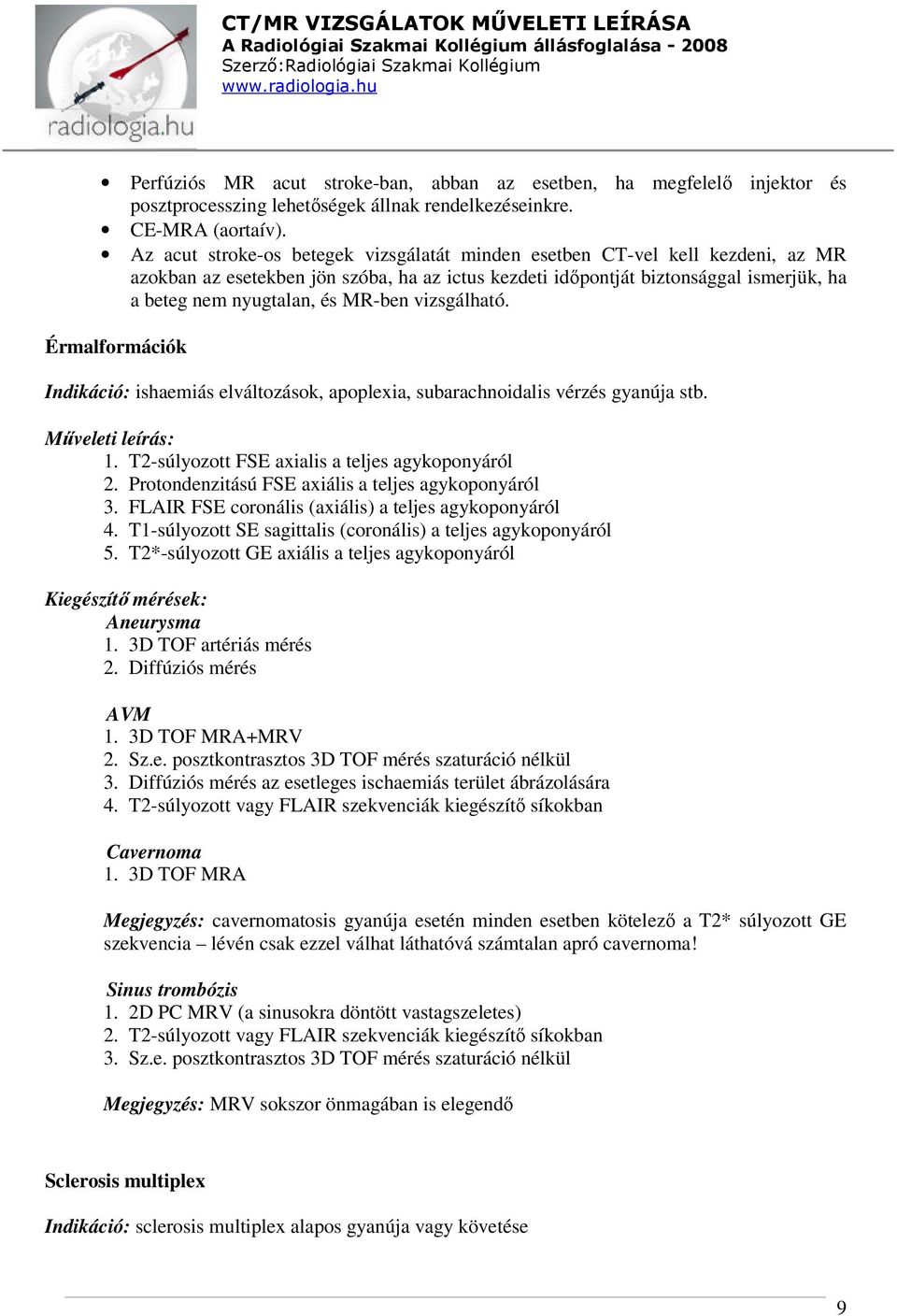 MR-ben vizsgálható. Érmalformációk Indikáció: ishaemiás elváltozások, apoplexia, subarachnoidalis vérzés gyanúja stb. 1. T2-súlyozott FSE axialis a teljes agykoponyáról 2.