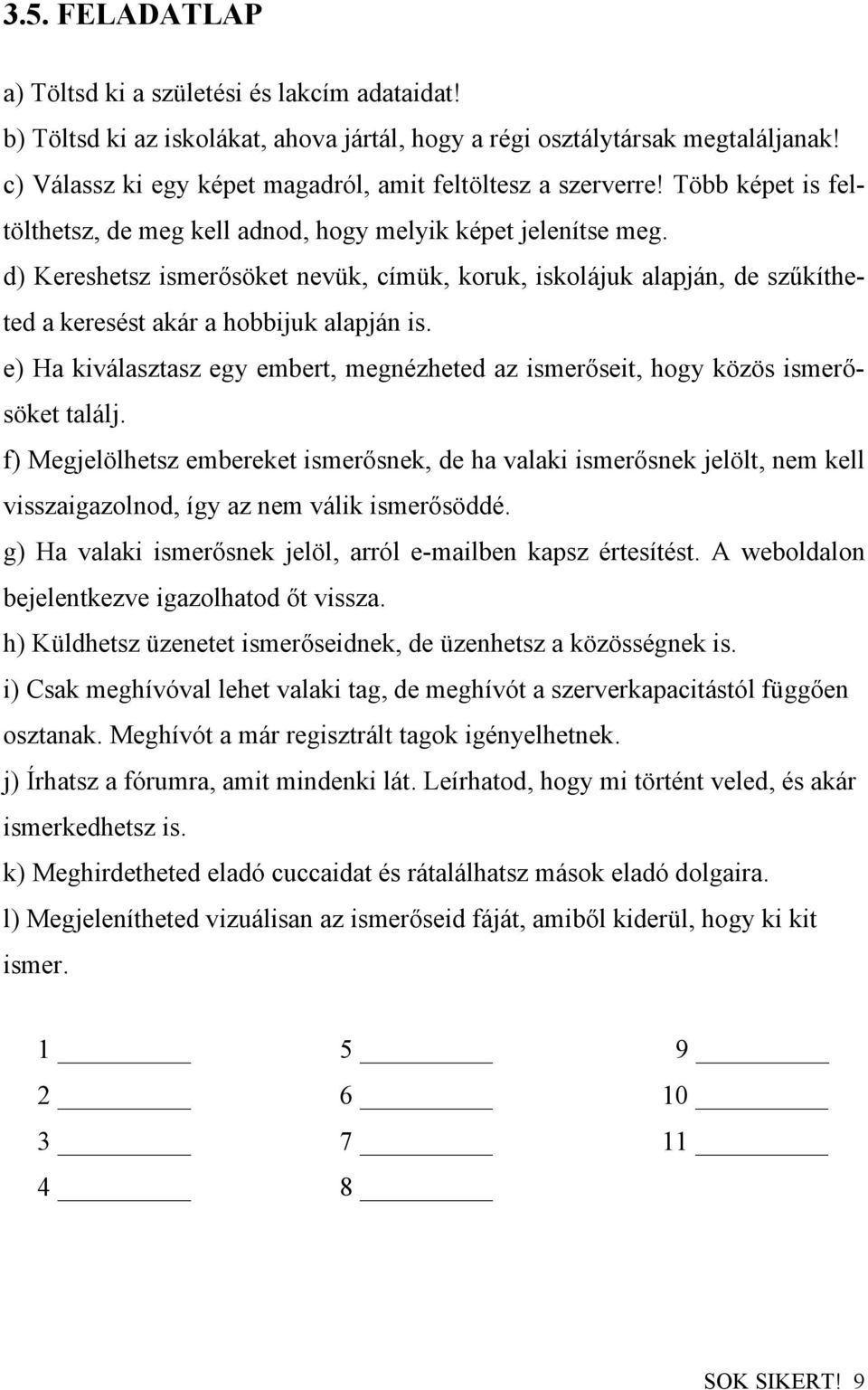 d) Kereshetsz ismerősöket nevük, címük, koruk, iskolájuk alapján, de szűkítheted a keresést akár a hobbijuk alapján is.