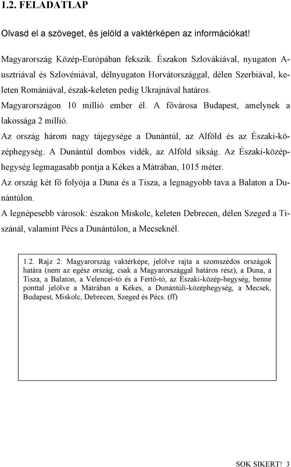 Magyarországon 10 millió ember él. A fővárosa Budapest, amelynek a lakossága 2 millió. Az ország három nagy tájegysége a Dunántúl, az Alföld és az Északi-középhegység.