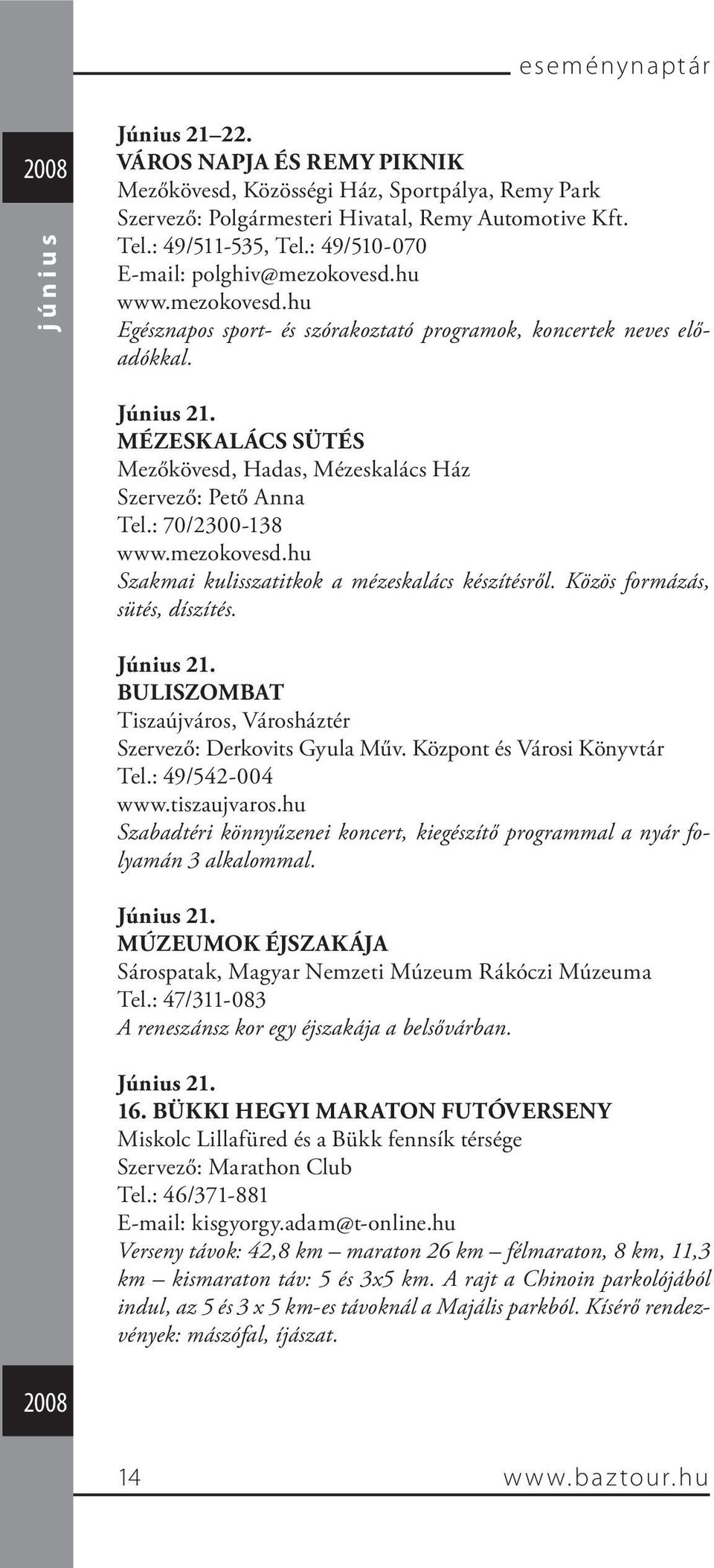MÉZESKALÁCS SÜTÉS Mezőkövesd, Hadas, Mézeskalács Ház Szervező: Pető Anna Tel.: 70/2300-138 www.mezokovesd.hu Szakmai kulisszatitkok a mézeskalács készítésről. Közös formázás, sütés, díszítés.