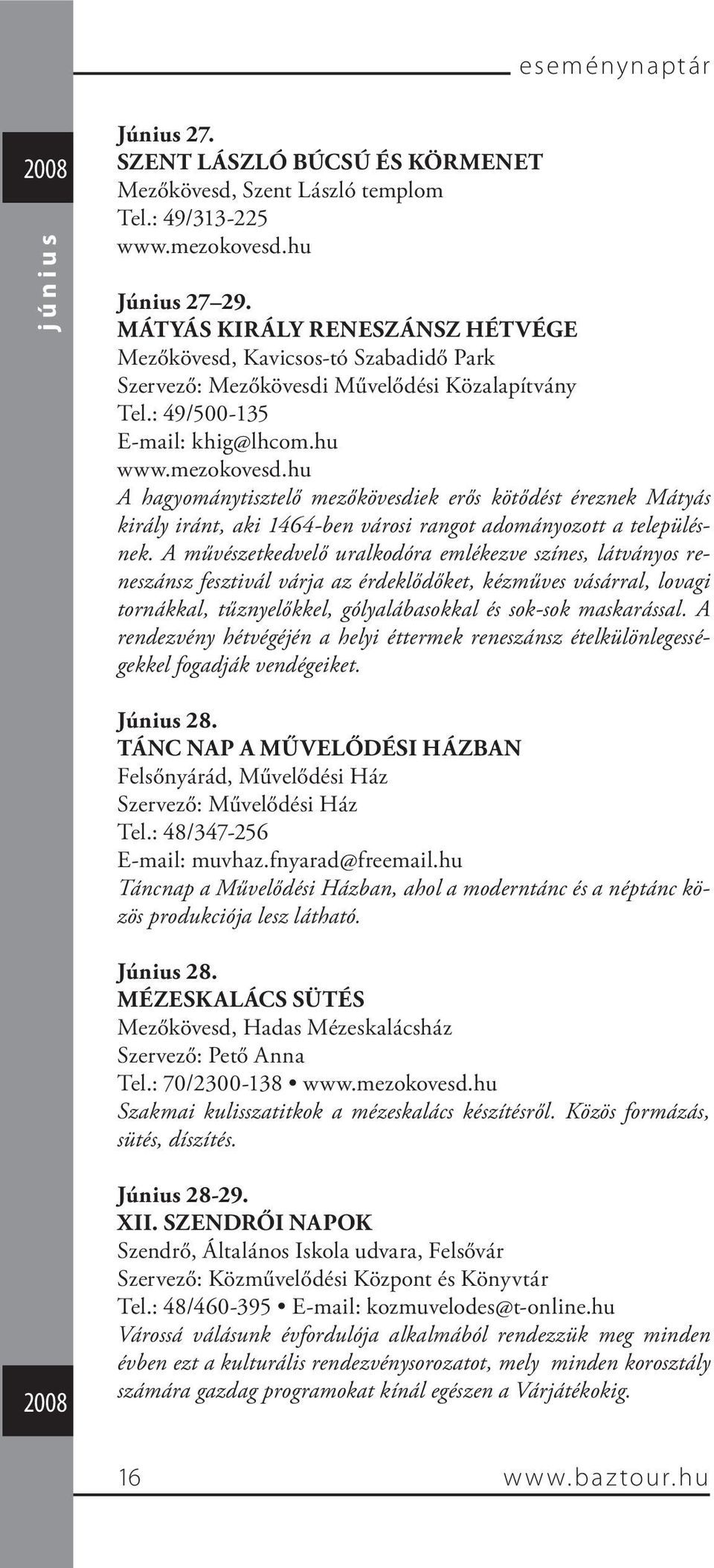 hu A hagyománytisztelő mezőkövesdiek erős kötődést éreznek Mátyás király iránt, aki 1464-ben városi rangot adományozott a településnek.