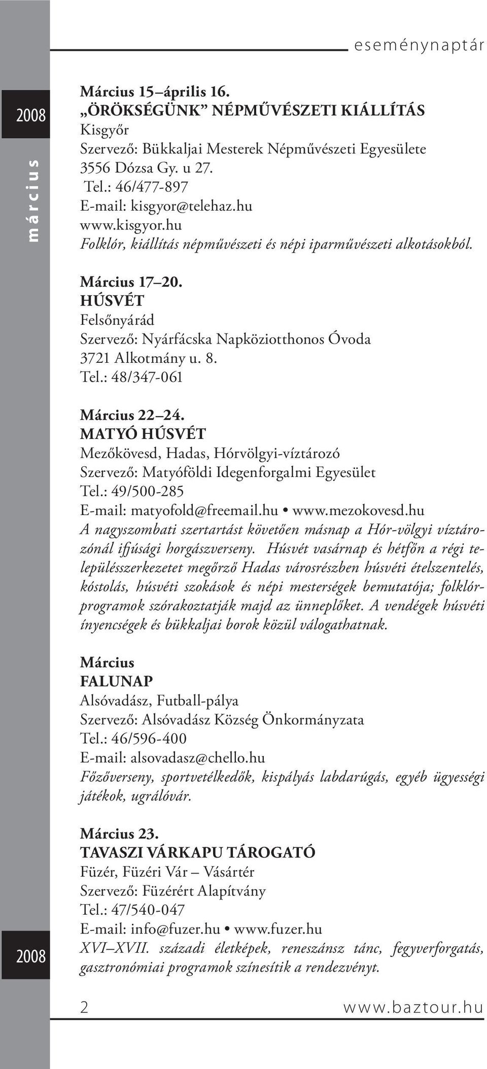 : 48/347-061 Március 22 24. MATYÓ HÚSVÉT Mezőkövesd, Hadas, Hórvölgyi-víztározó Szervező: Matyóföldi Idegenforgalmi Egyesület Tel.: 49/500-285 E-mail: matyofold@freemail.hu www.mezokovesd.