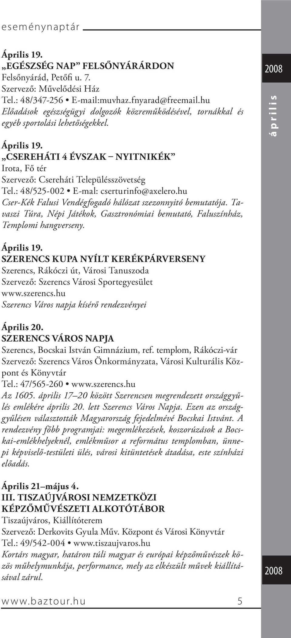 : 48/525-002 E-mal: cserturinfo@axelero.hu Cser-Kék Falusi Vendégfogadó hálózat szezonnyitó bemutatója. Tavaszi Túra, Népi Játékok, Gasztronómiai bemutató, Faluszínház, Templomi hangverseny.