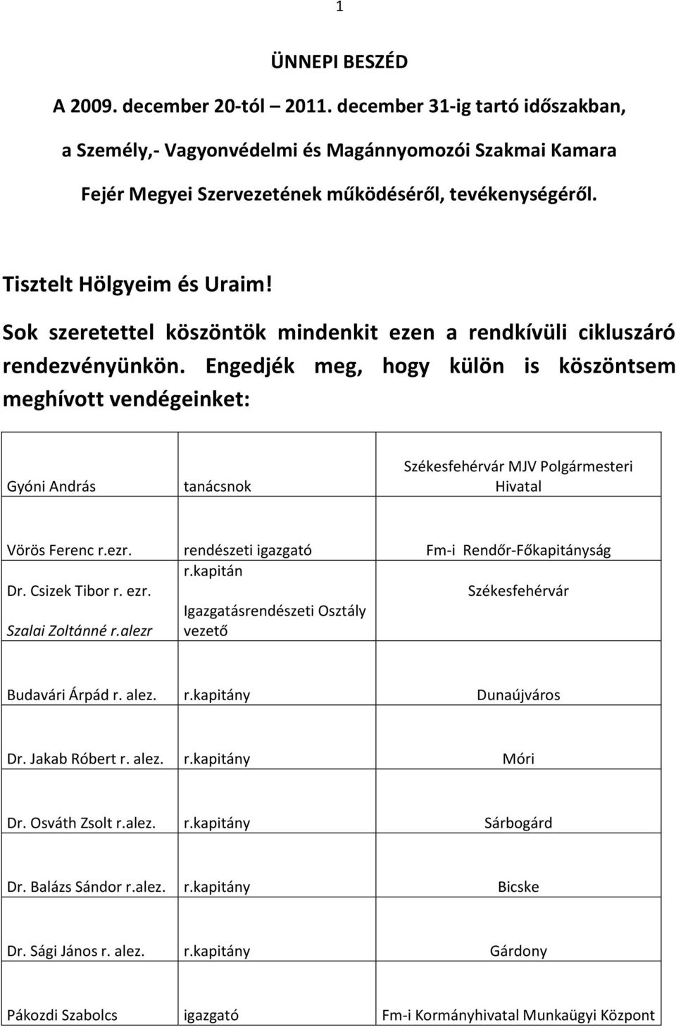 Engedjék meg, hogy külön is köszöntsem meghívott vendégeinket: Gyóni András tanácsnok Székesfehérvár MJV Polgármesteri Hivatal Vörös Ferenc r.ezr. rendészeti igazgató Fm-i Rendőr-Főkapitányság Dr.