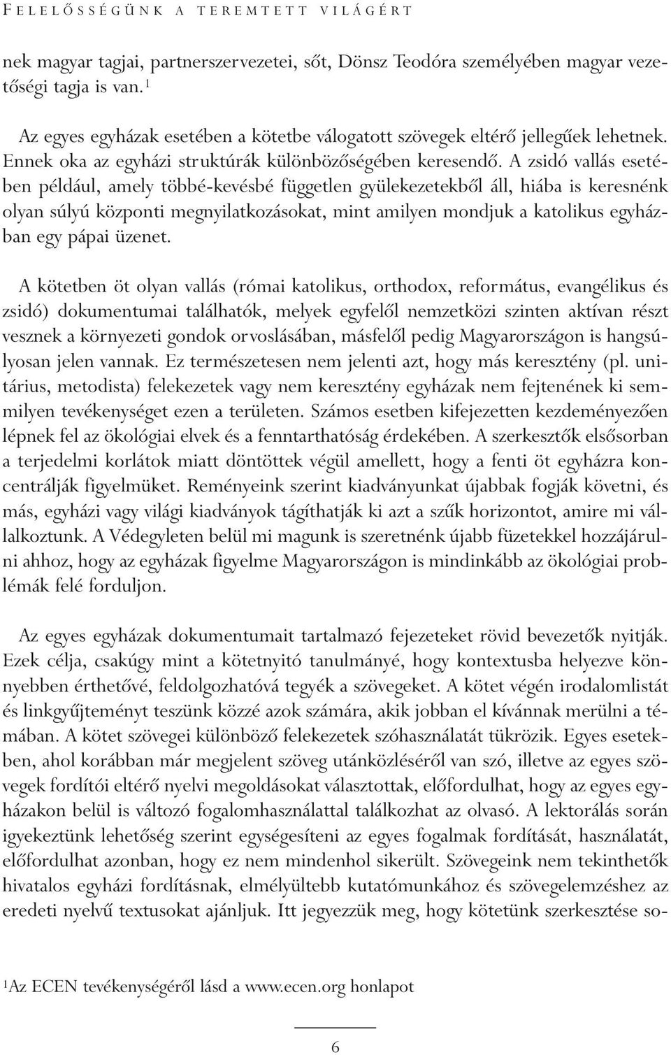 A zsidó vallás esetében például, amely többé-kevésbé független gyülekezetekbõl áll, hiába is keresnénk olyan súlyú központi megnyilatkozásokat, mint amilyen mondjuk a katolikus egyházban egy pápai