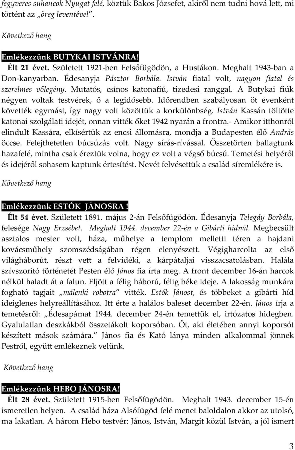 Mutatós, csínos katonafiú, tizedesi ranggal. A Butykai fiúk négyen voltak testvérek, ő a legidősebb. Időrendben szabályosan öt évenként követték egymást, így nagy volt közöttük a korkülönbség.