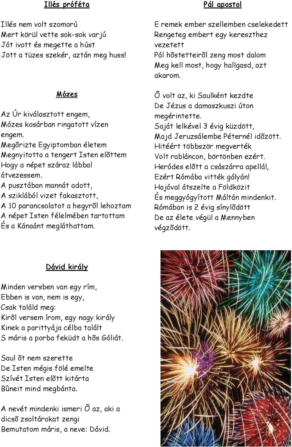 A pusztában mannát adott, A sziklából vizet fakasztott, A 10 parancsolatot a hegyrõl lehoztam A népet Isten félelmében tartottam És a Kánaánt megláthattam.