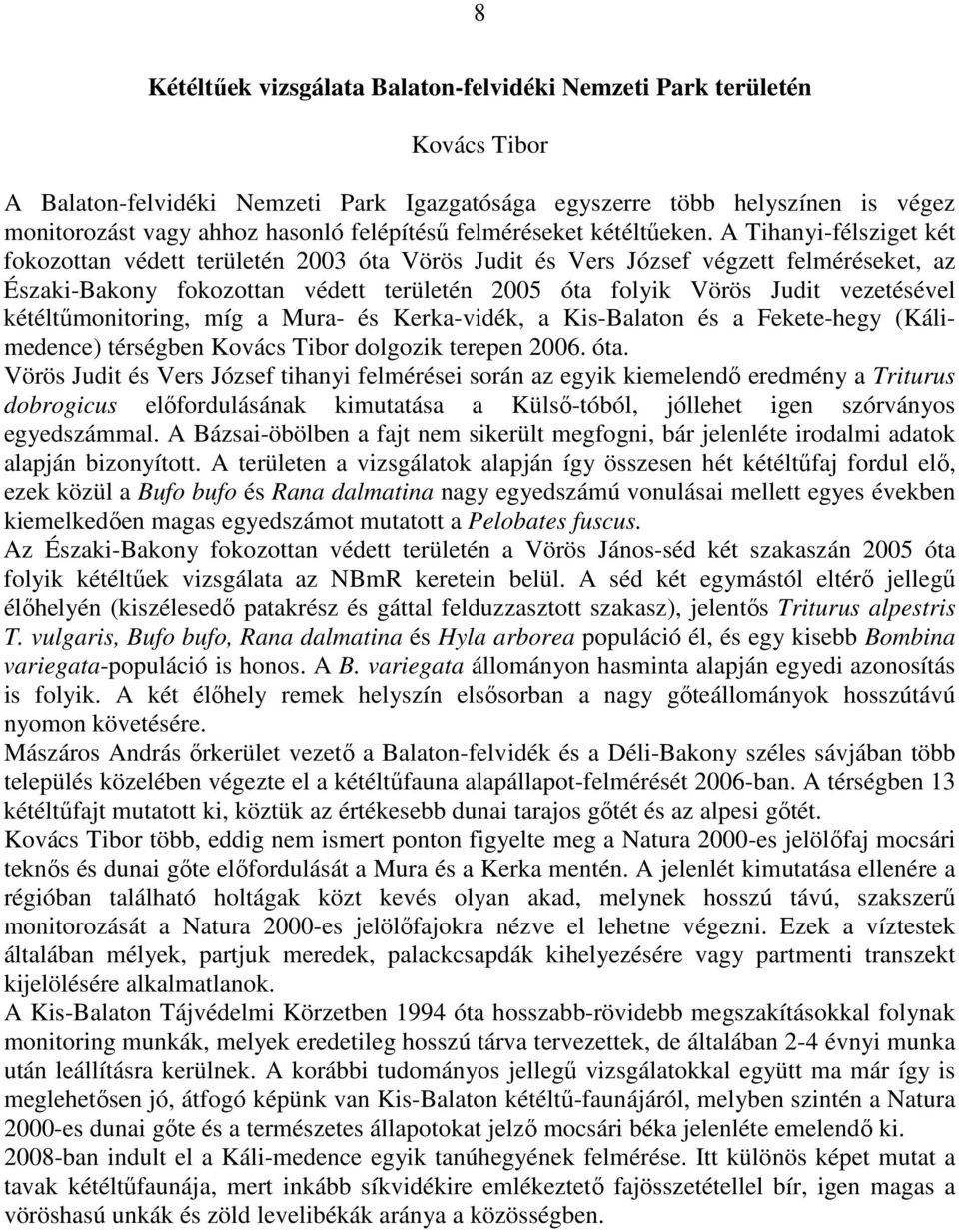 A Tihanyi-félsziget két fokozottan védett területén 2003 óta Vörös Judit és Vers József végzett felméréseket, az Északi-Bakony fokozottan védett területén 2005 óta folyik Vörös Judit vezetésével